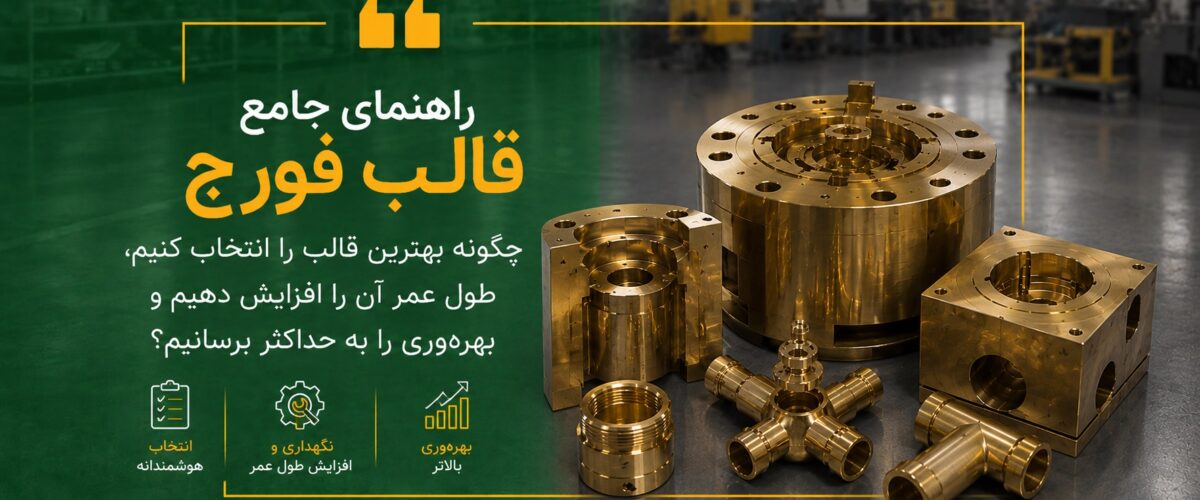 راهنمای جامع قالب فورج چگونه بهترین قالب را انتخاب کنیم، طول عمر آن را افزایش دهیم و بهره‌وری را به حداکثر برسانیم